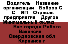 Водитель › Название организации ­ Бобров С.С., ИП › Отрасль предприятия ­ Другое › Минимальный оклад ­ 25 000 - Все города Работа » Вакансии   . Свердловская обл.,Карпинск г.